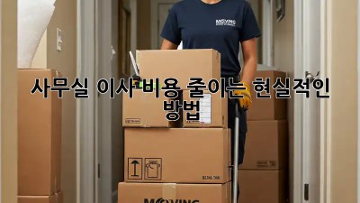 사무실 이사, 비용 줄이는 현실적인 방법